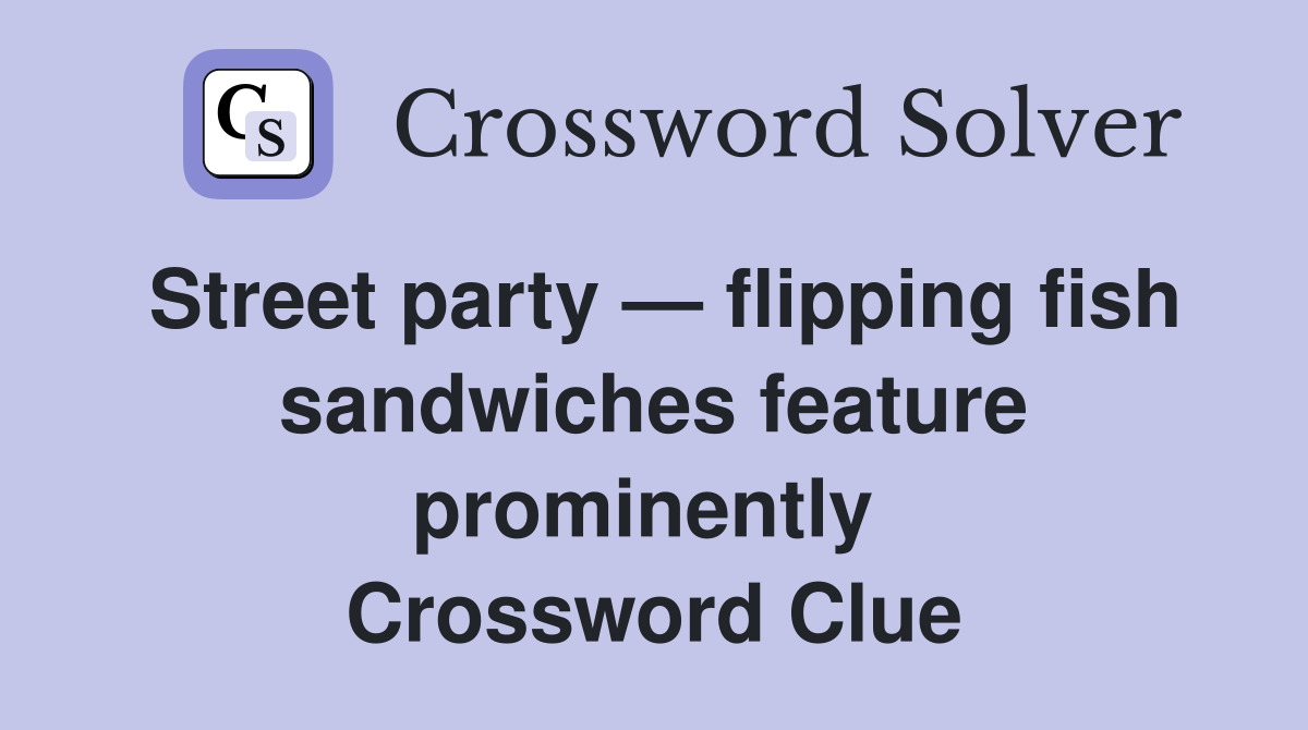 Street party — flipping fish sandwiches feature prominently  Crossword Clue