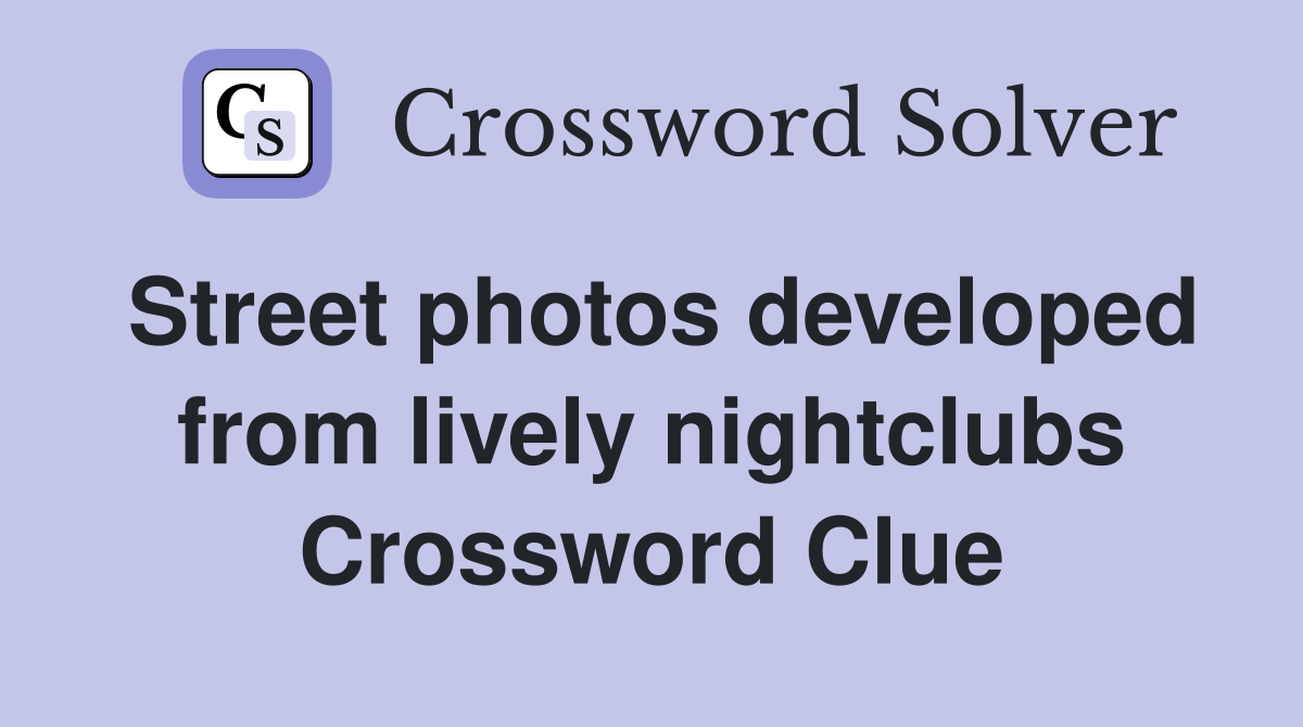 Street photos developed from lively nightclubs Crossword Clue