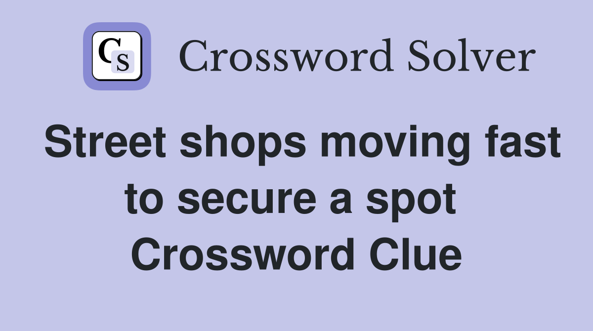 Street shops moving fast to secure a spot  Crossword Clue