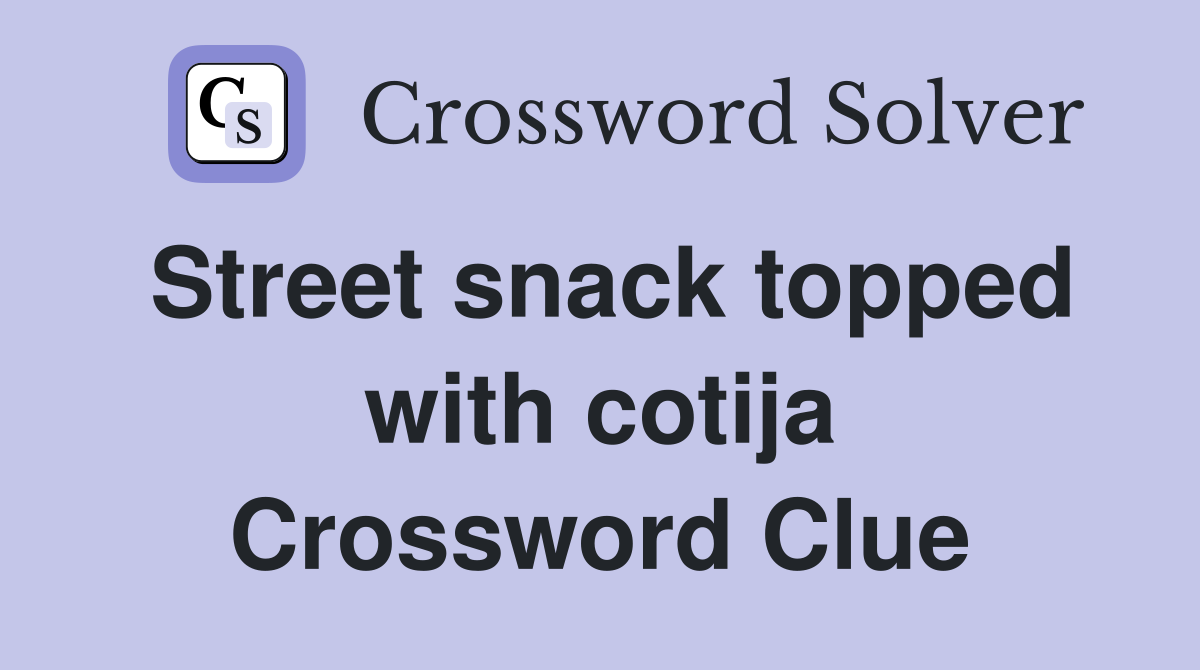 Street snack topped with cotija Crossword Clue Answers Crossword Solver