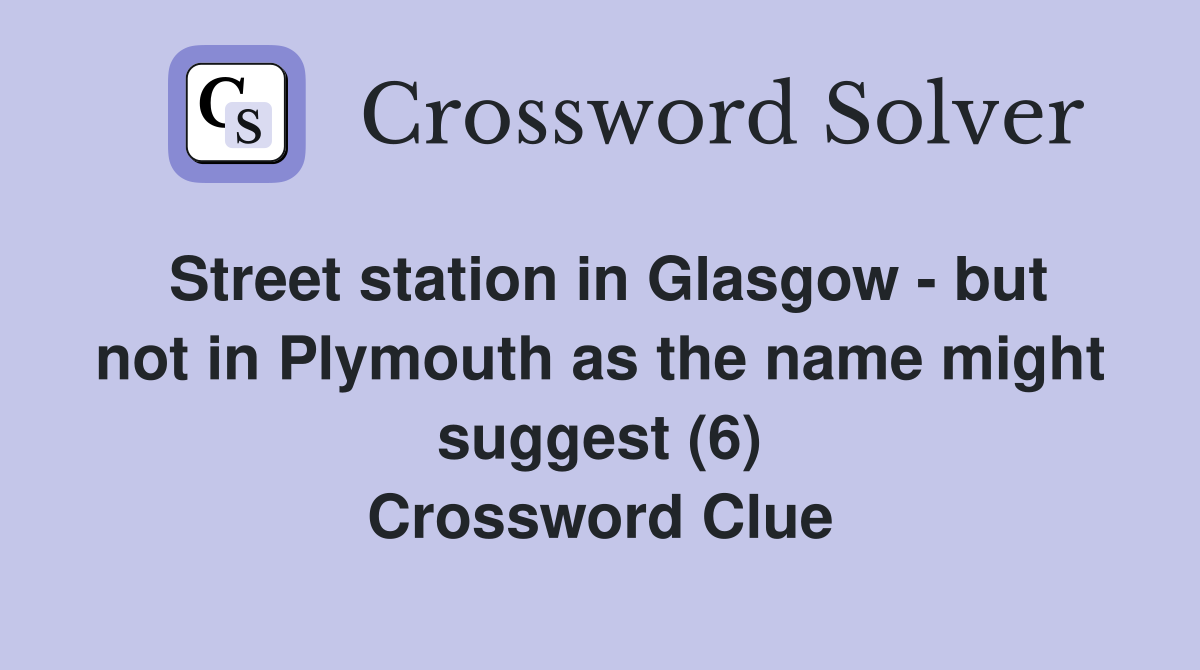 Street station in Glasgow - but not in Plymouth as the name might suggest (6) Crossword Clue