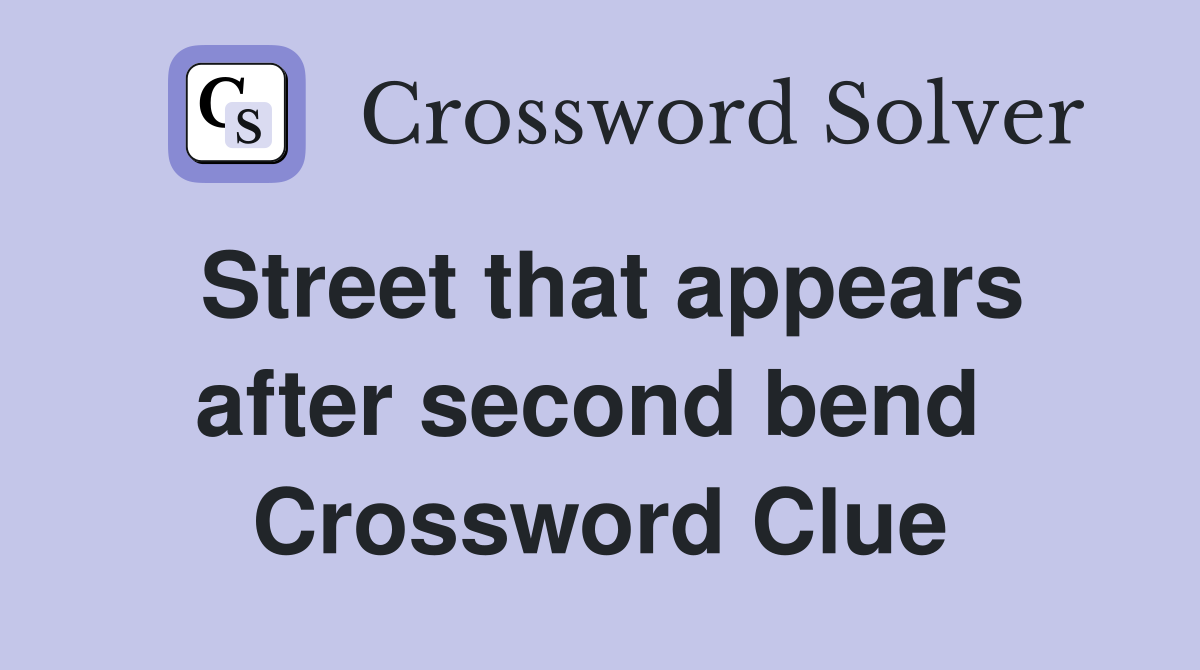 Street that appears after second bend  Crossword Clue