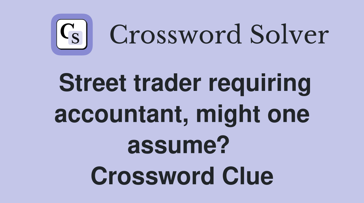 Street trader requiring accountant, might one assume?  Crossword Clue
