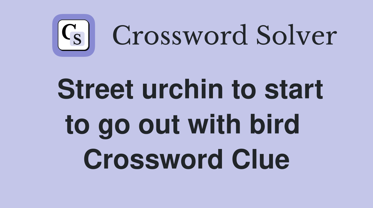 Street urchin to start to go out with bird  Crossword Clue
