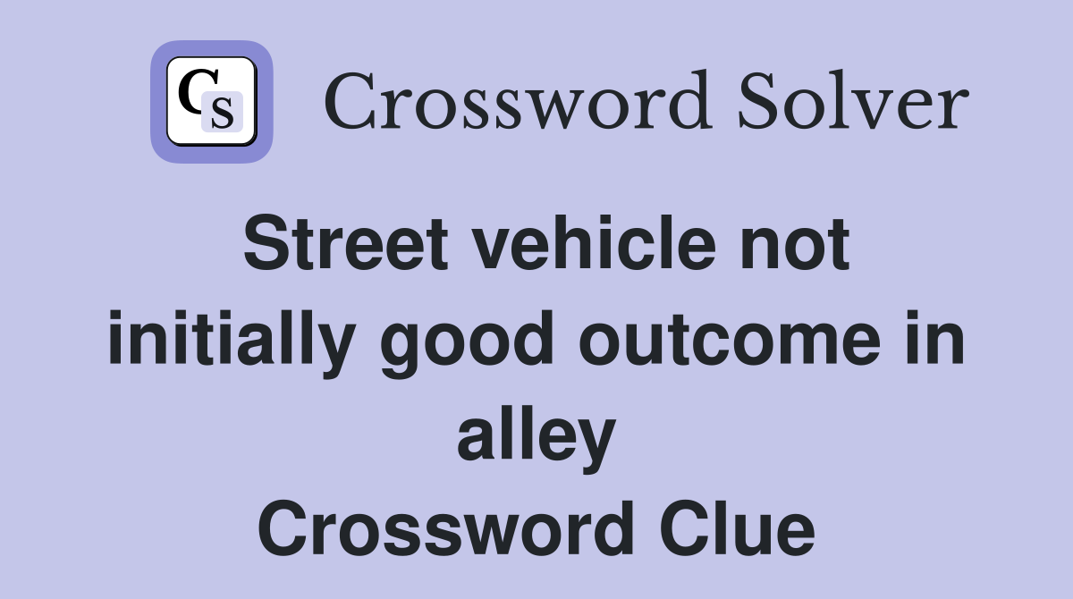Street vehicle not initially good outcome in alley Crossword Clue