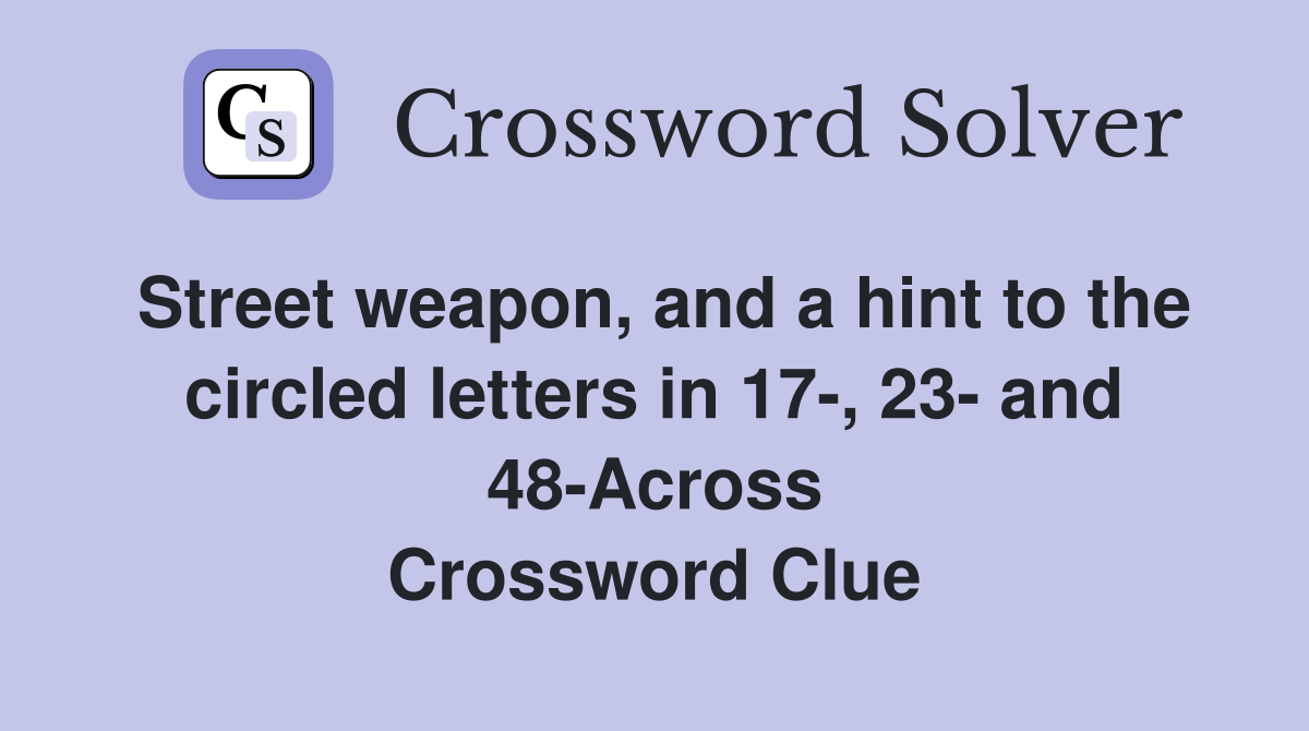 Street weapon, and a hint to the circled letters in 17-, 23- and 48-Across Crossword Clue