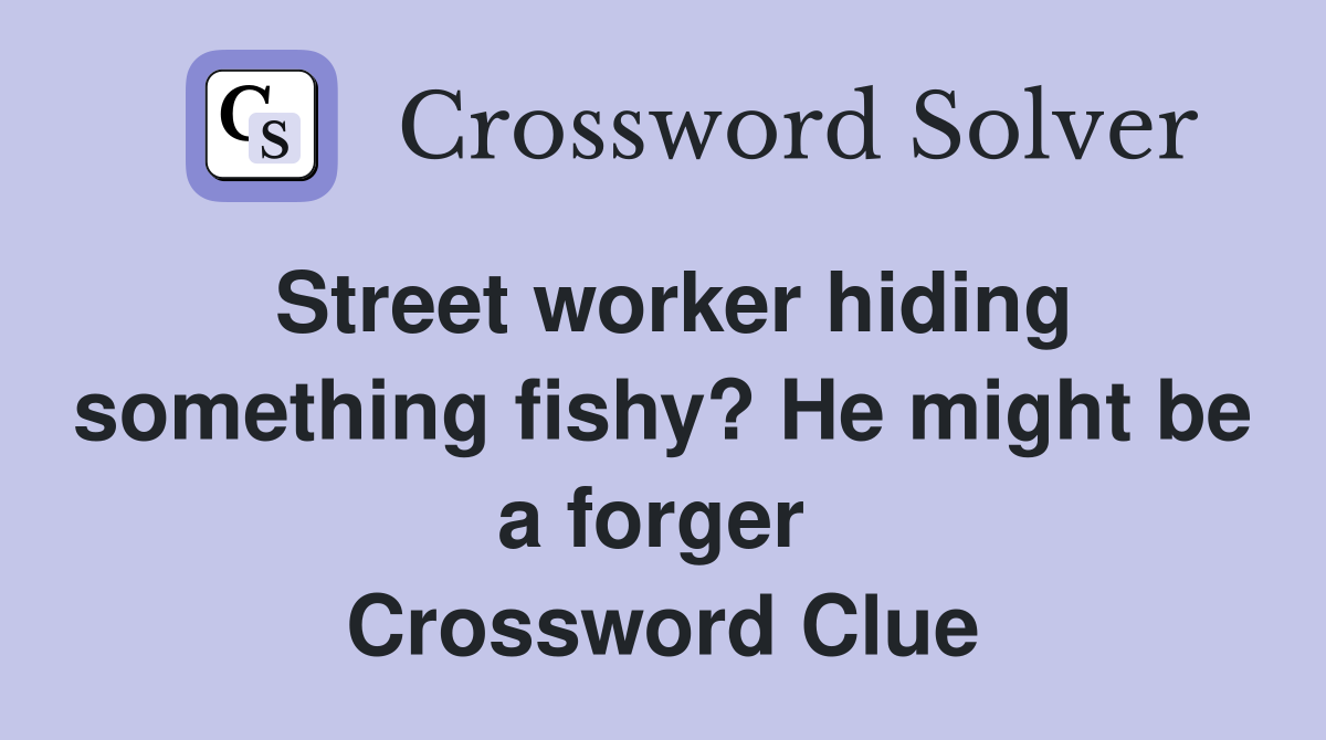 Street worker hiding something fishy? He might be a forger  Crossword Clue