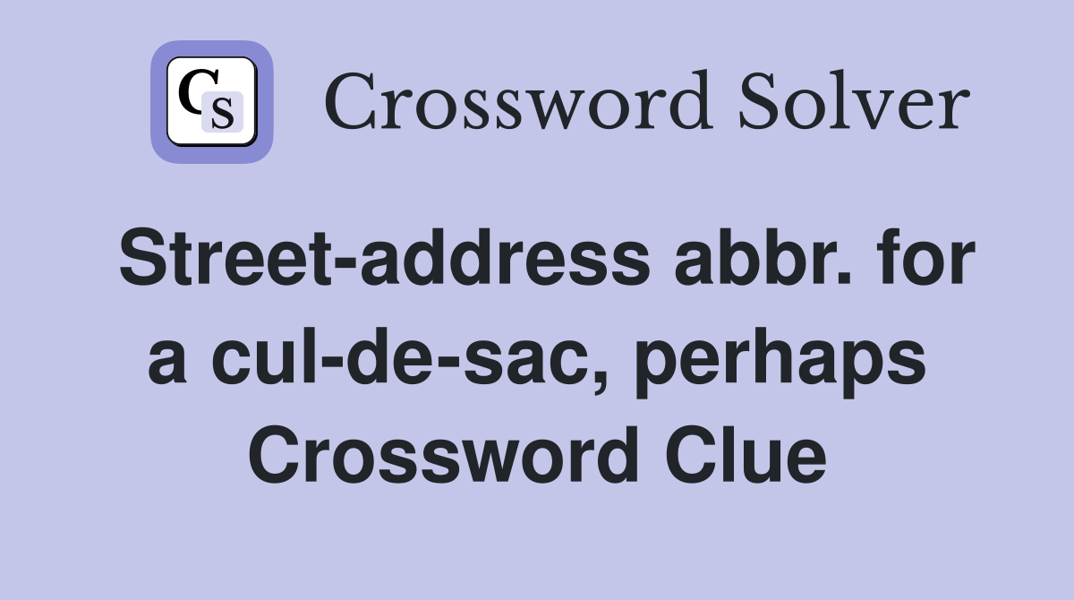 Street-address abbr. for a cul-de-sac, perhaps Crossword Clue