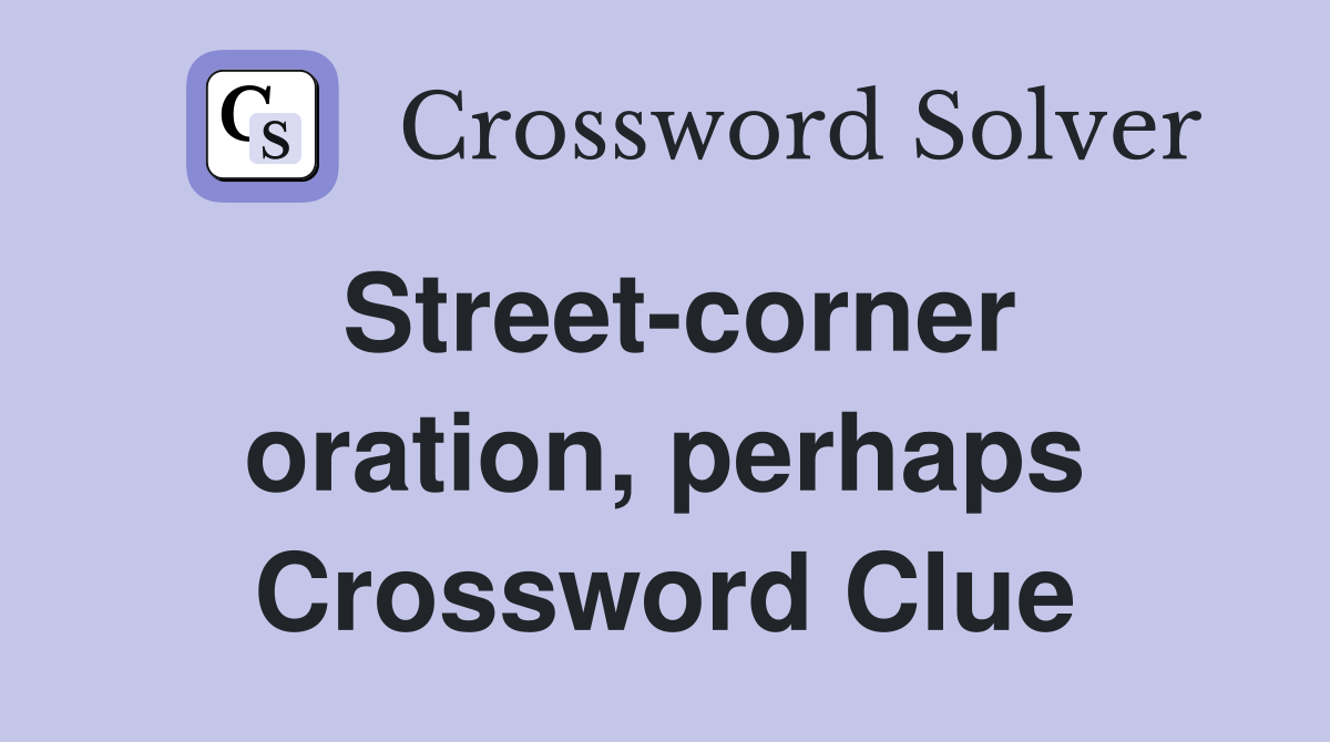 Street-corner oration, perhaps Crossword Clue