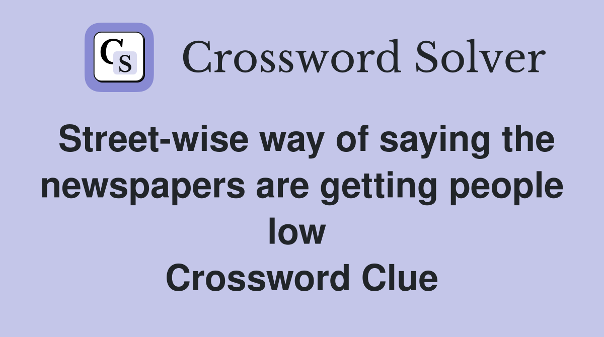Street-wise way of saying the newspapers are getting people low  Crossword Clue