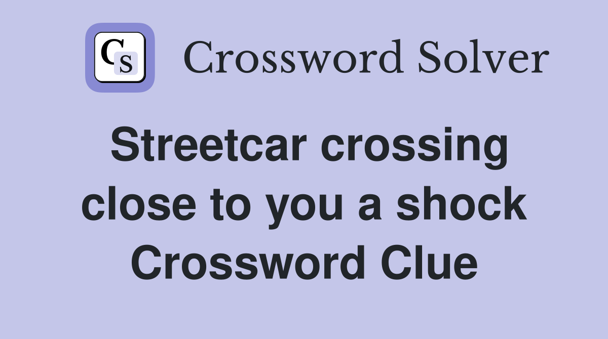 Streetcar crossing close to you a shock Crossword Clue