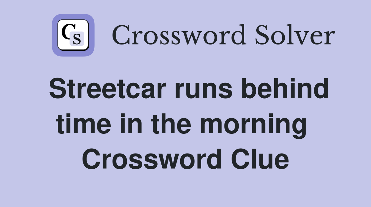 Streetcar runs behind time in the morning  Crossword Clue