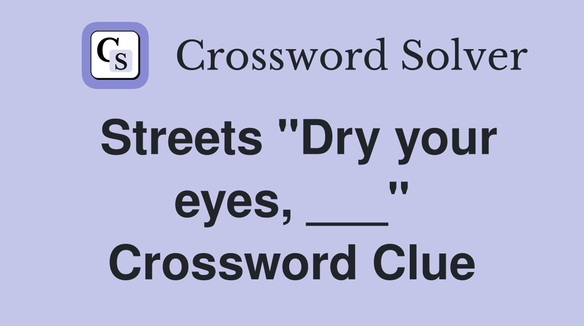 Streets "Dry your eyes, ___" Crossword Clue
