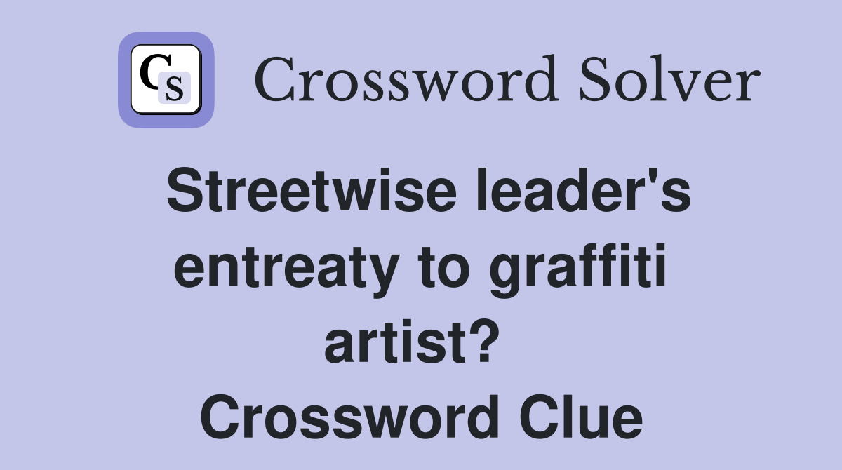 Streetwise leader's entreaty to graffiti artist?  Crossword Clue