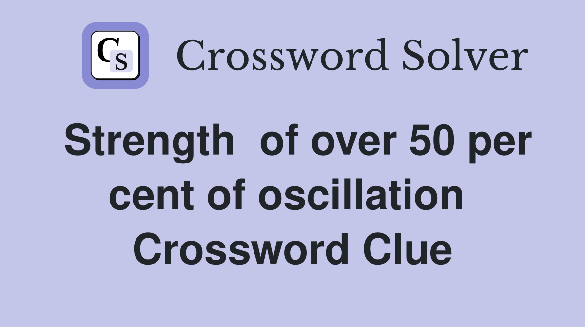 Strength  of over 50 per cent of oscillation  Crossword Clue