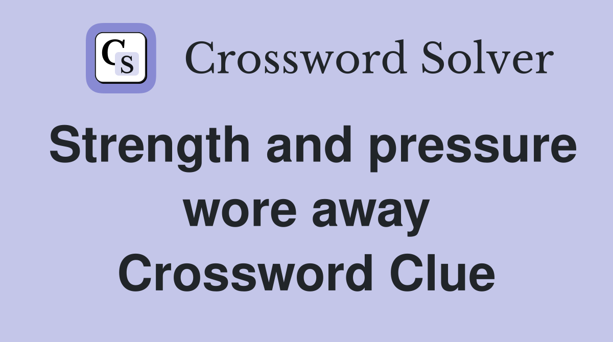 Strength and pressure wore away Crossword Clue