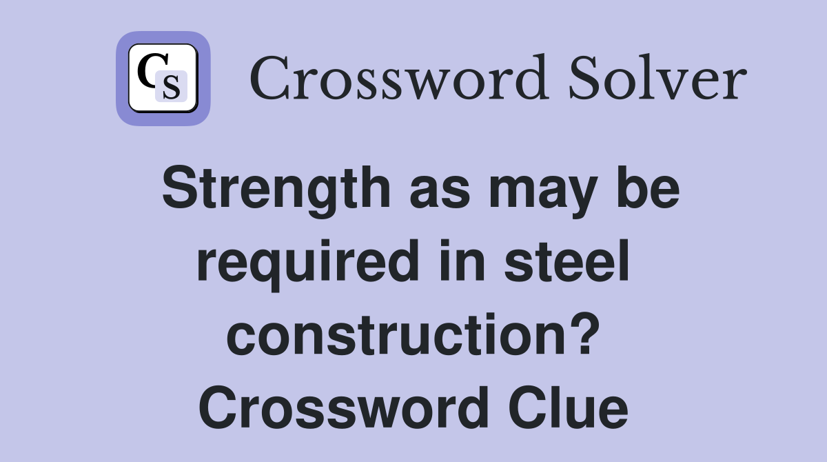Strength as may be required in steel construction? Crossword Clue