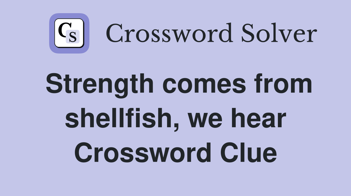 Strength comes from shellfish, we hear Crossword Clue