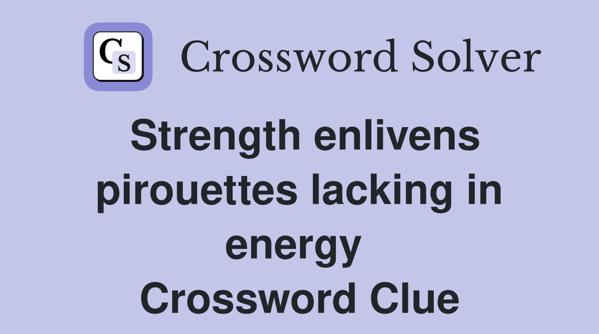 Strength enlivens pirouettes lacking in energy  Crossword Clue