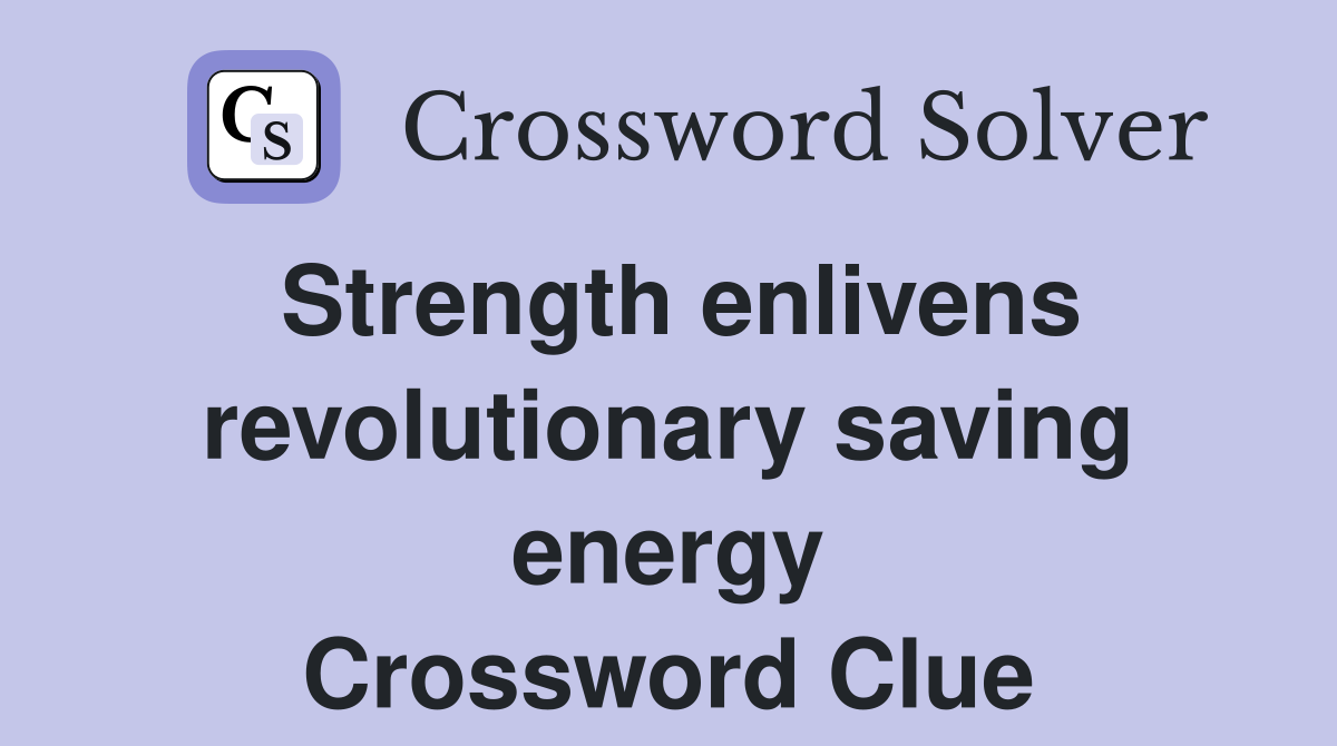 Strength enlivens revolutionary saving energy Crossword Clue