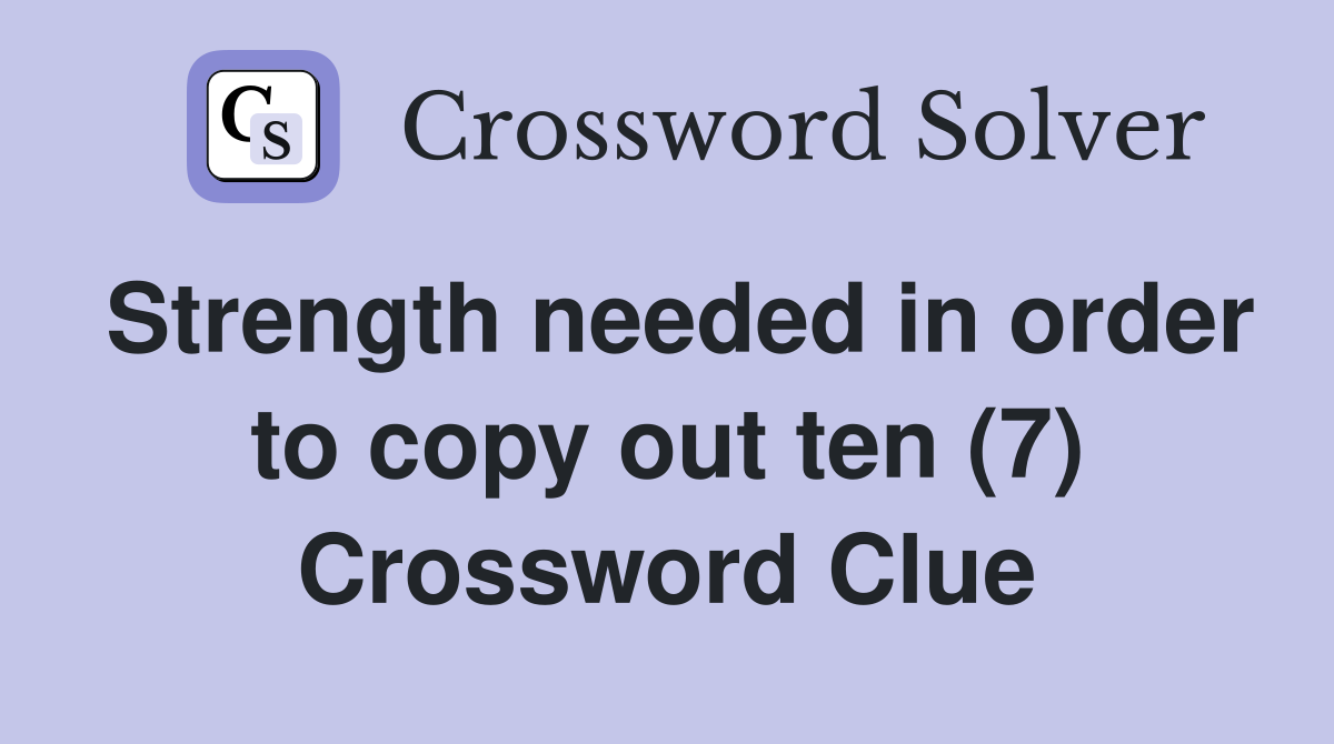 Strength needed in order to copy out ten (7) Crossword Clue