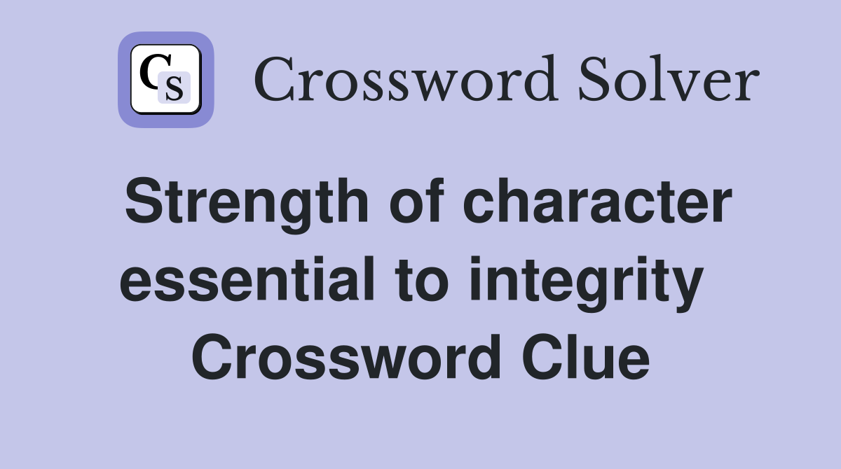 Strength of character essential to integrity  Crossword Clue