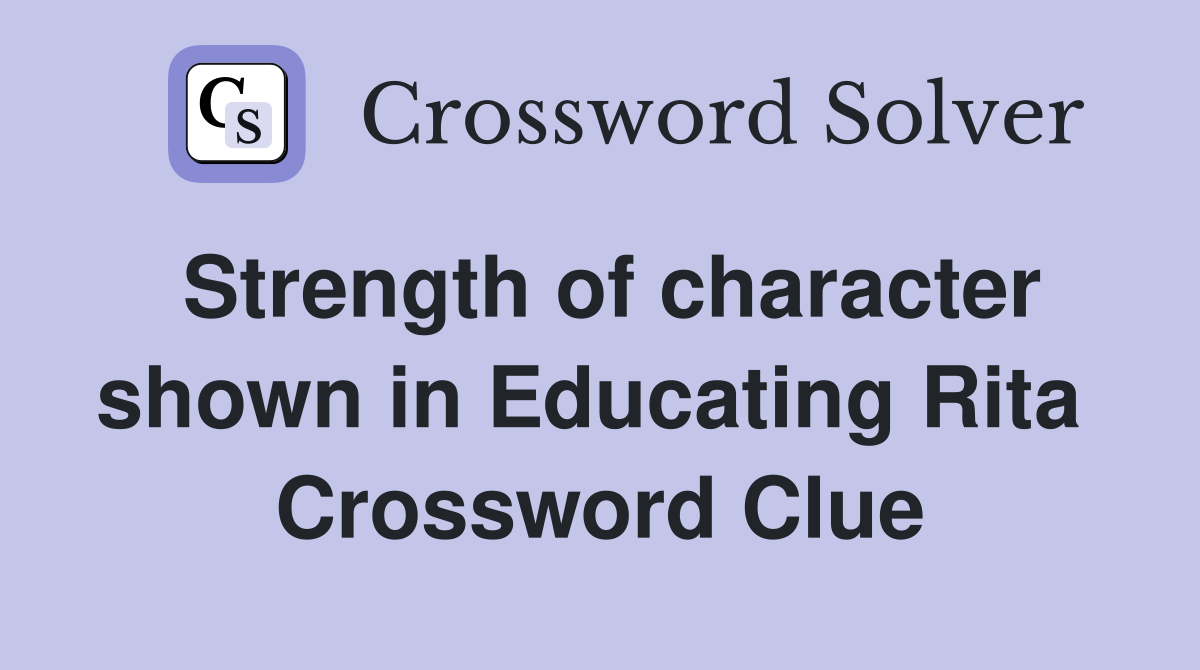 Strength of character shown in Educating Rita  Crossword Clue