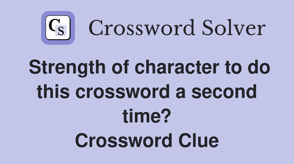 Strength of character to do this crossword a second time? Crossword Clue
