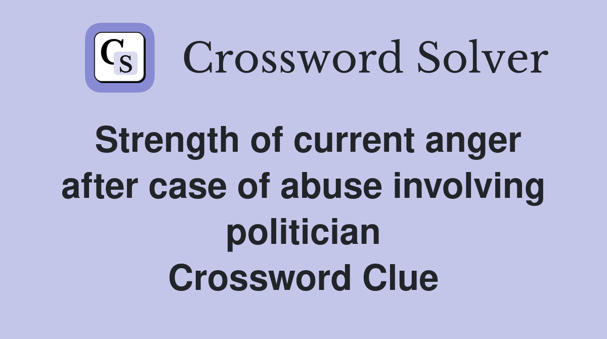 Strength of current anger after case of abuse involving politician Crossword Clue