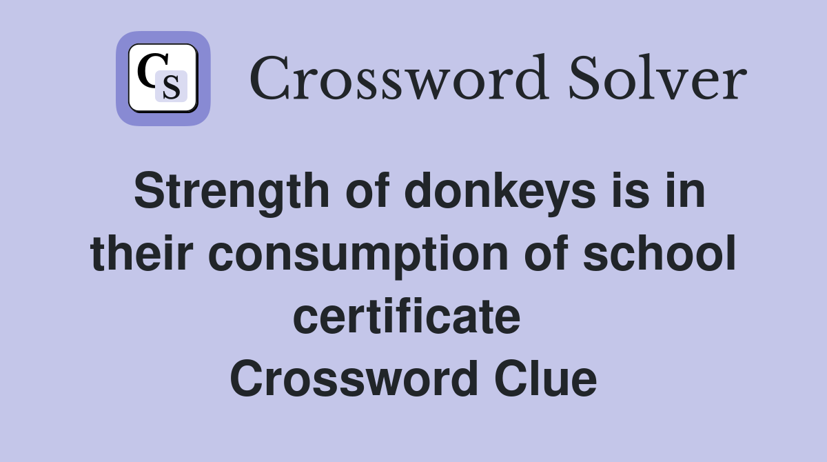 Strength of donkeys is in their consumption of school certificate  Crossword Clue