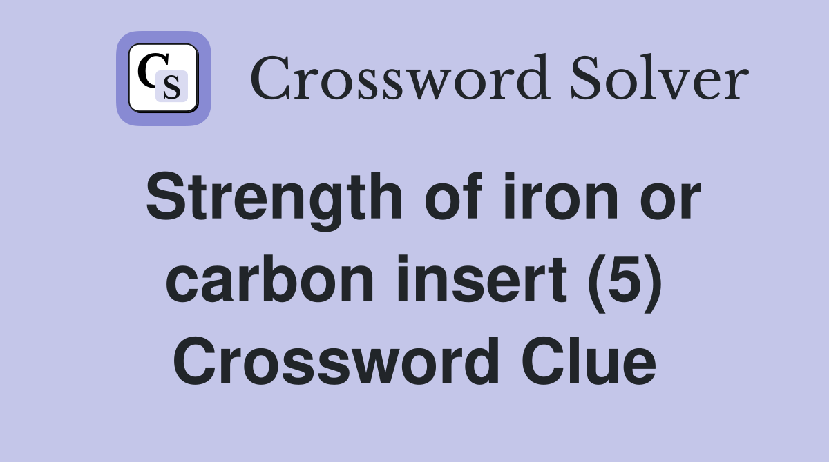 Strength of iron or carbon insert (5) Crossword Clue