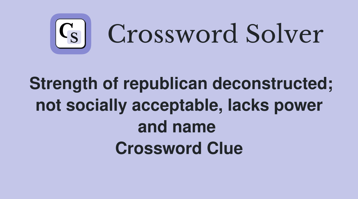 Strength of republican deconstructed; not socially acceptable, lacks power and name  Crossword Clue