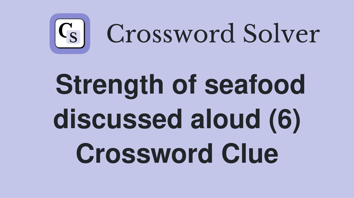 Strength of seafood discussed aloud (6) Crossword Clue