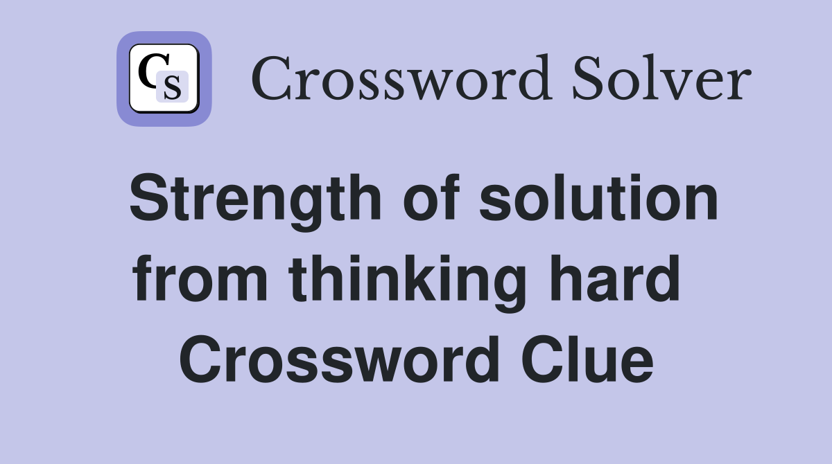 Strength of solution from thinking hard  Crossword Clue