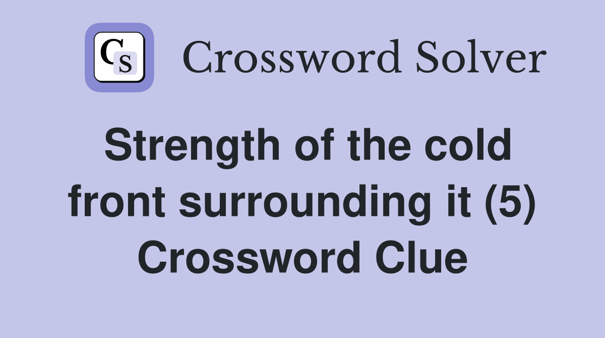 Strength of the cold front surrounding it (5) Crossword Clue