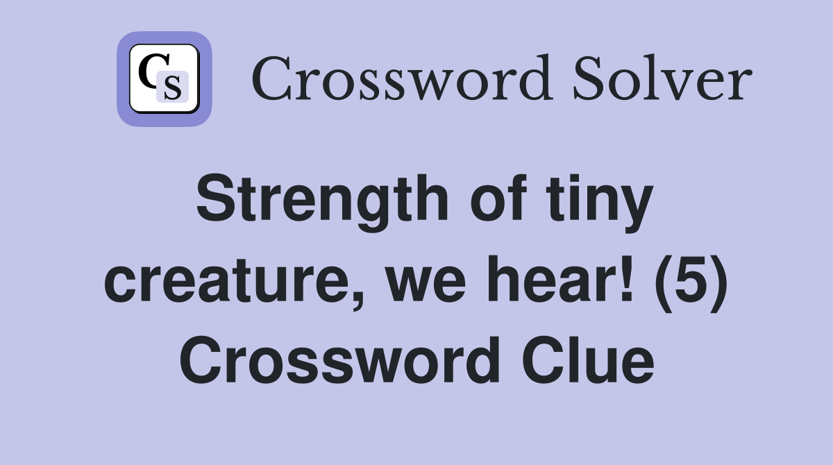 Strength of tiny creature, we hear! (5) Crossword Clue