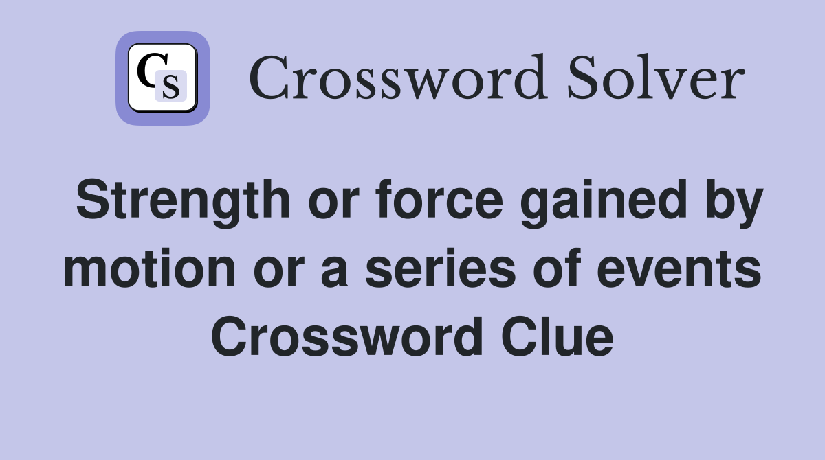 Strength or force gained by motion or a series of events Crossword Clue