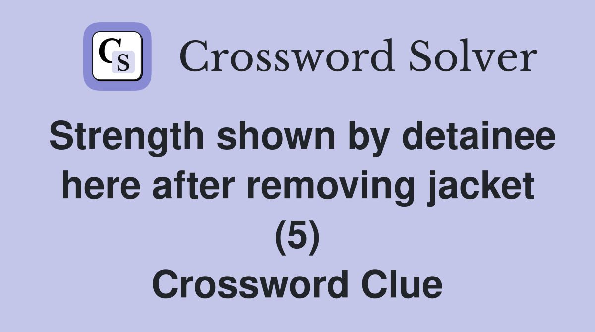 Strength shown by detainee here after removing jacket (5) Crossword Clue