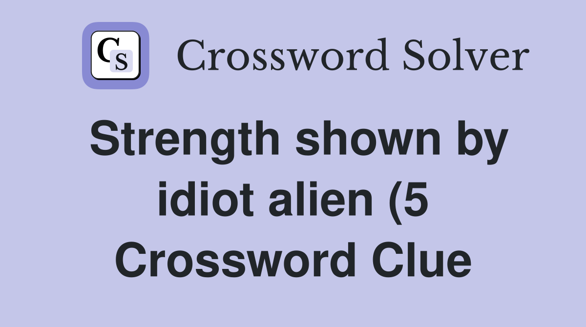 Strength shown by idiot alien (5) Crossword Clue Answers Crossword Strength shown by idiot alien (5) Crossword Clue Answers Crossword