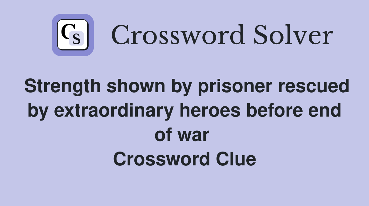 Strength shown by prisoner rescued by extraordinary heroes before end of war  Crossword Clue