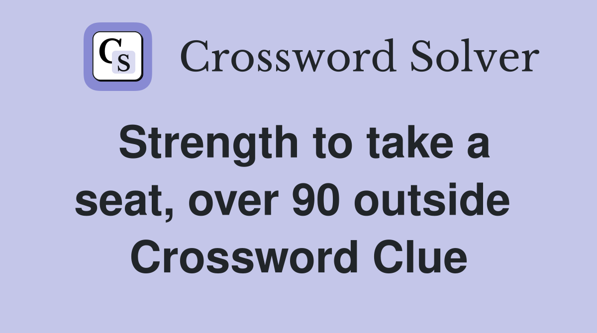 Strength to take a seat, over 90 outside  Crossword Clue