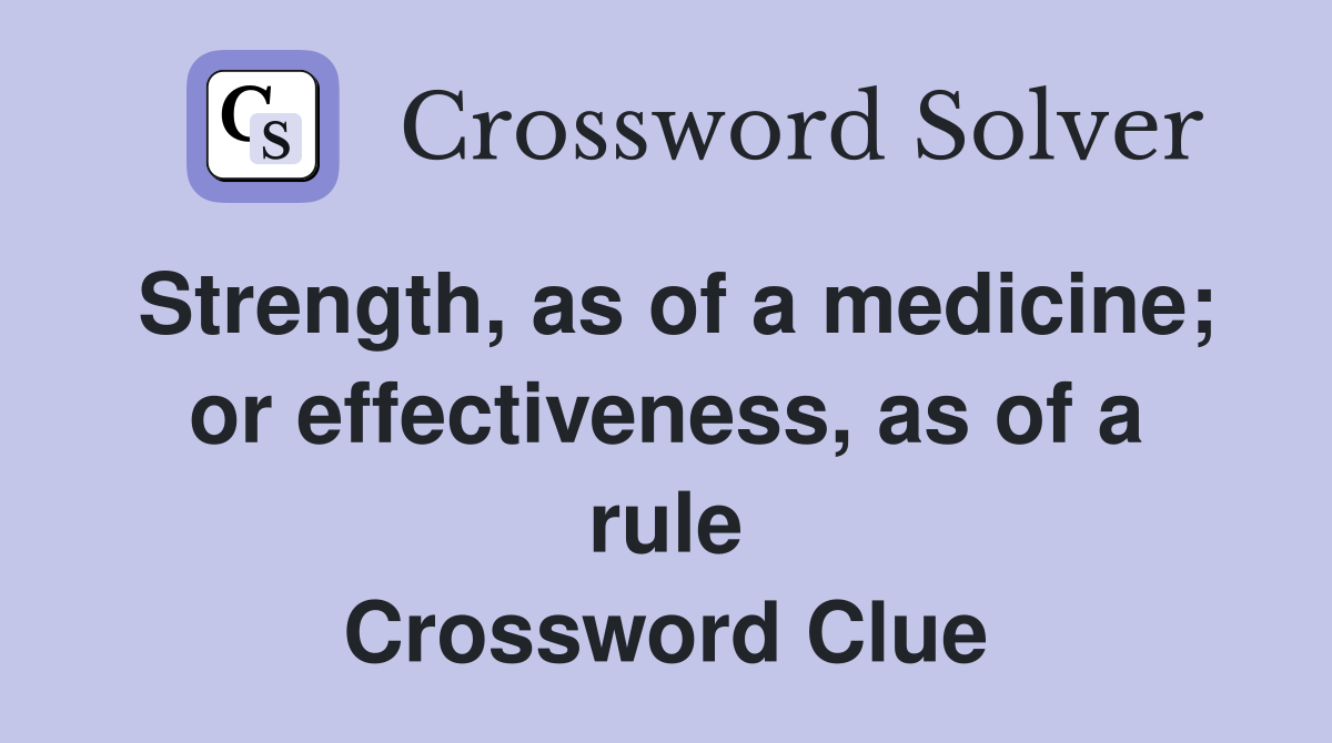 Strength, as of a medicine; or effectiveness, as of a rule Crossword Clue