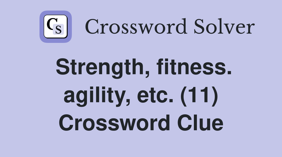 Strength, fitness. agility, etc. (11) Crossword Clue