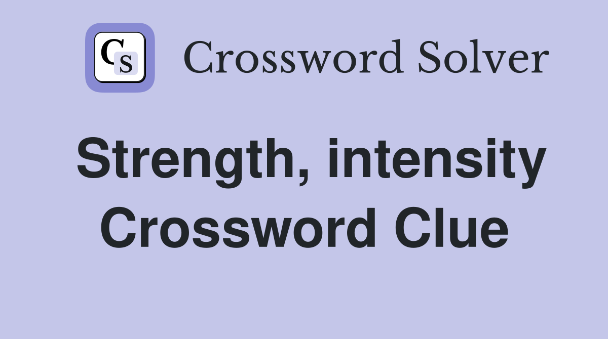 Strength, intensity Crossword Clue