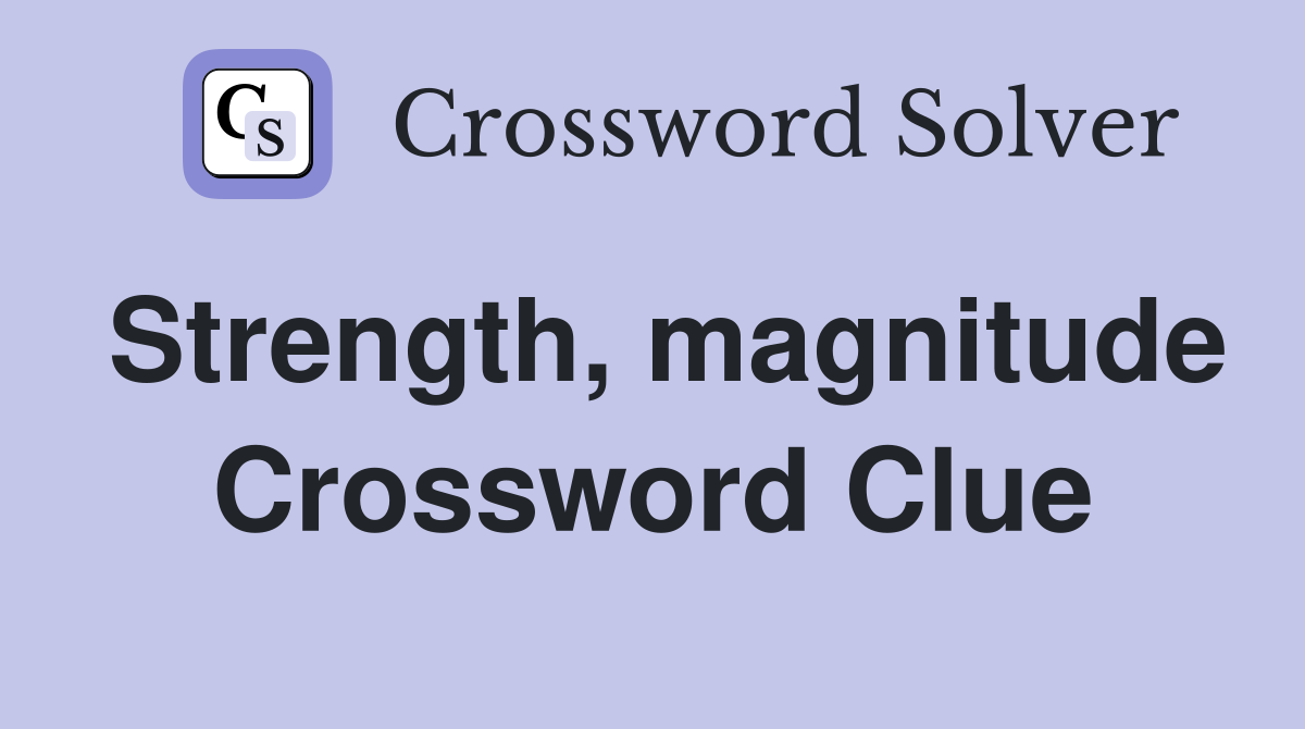 Strength, magnitude Crossword Clue