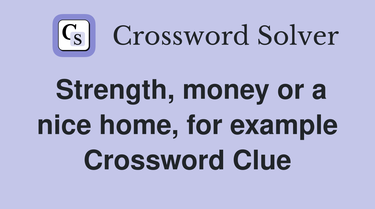 Strength, money or a nice home, for example Crossword Clue
