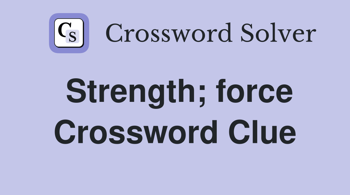 Strength; force Crossword Clue