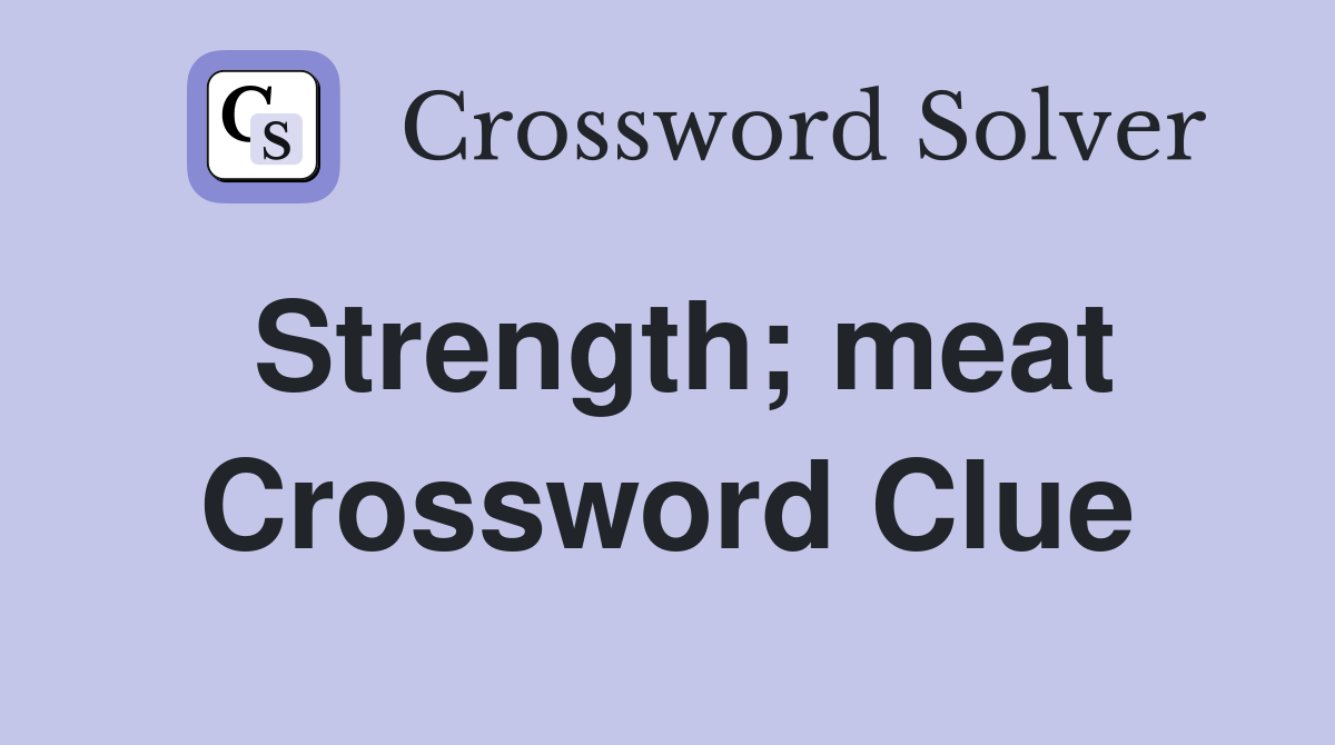 Strength; meat Crossword Clue