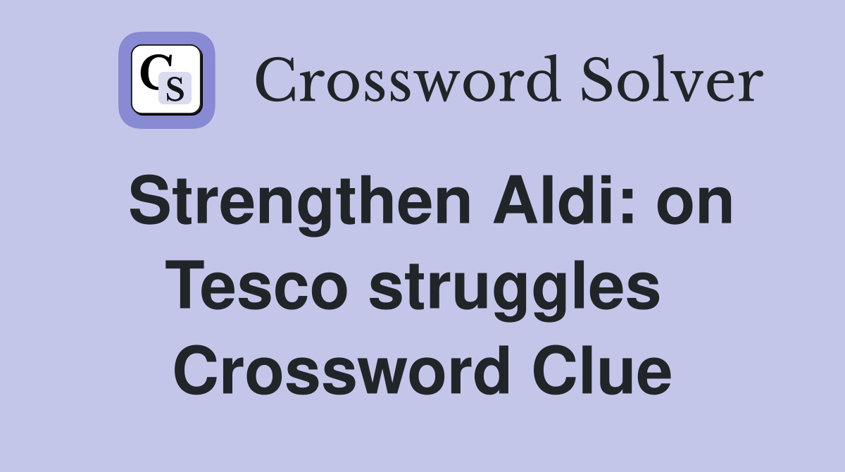Strengthen Aldi: on Tesco struggles  Crossword Clue
