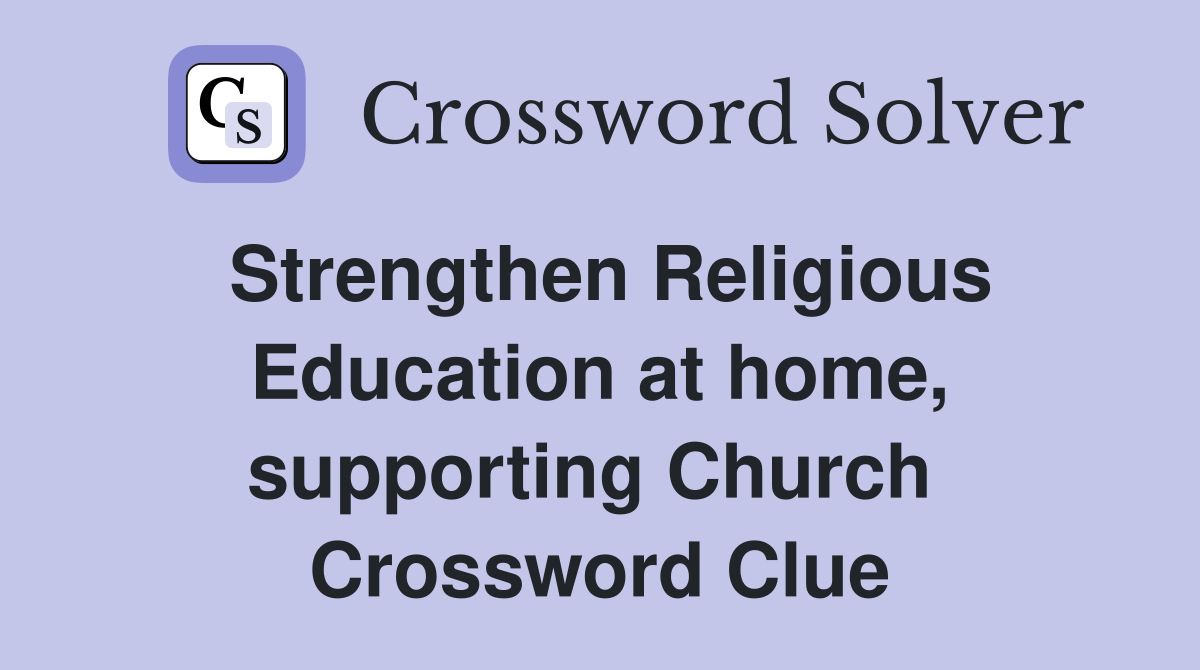 Strengthen Religious Education at home, supporting Church  Crossword Clue